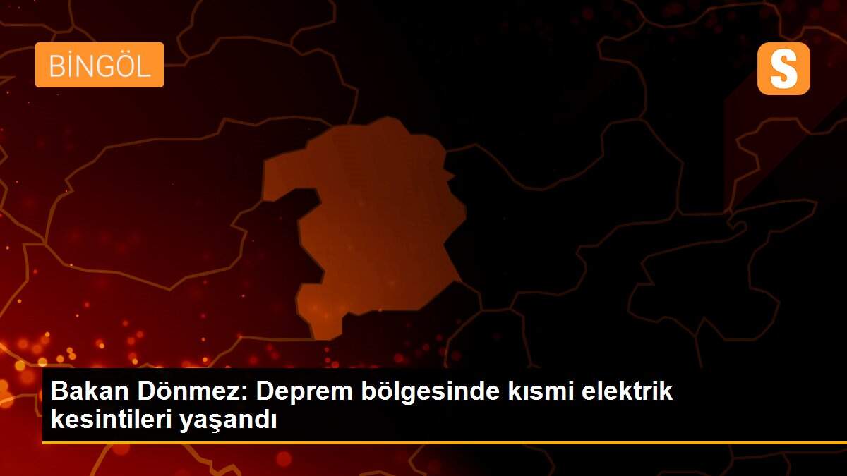 Bakan Dönmez: Deprem bölgesinde kısmi elektrik kesintileri yaşandı