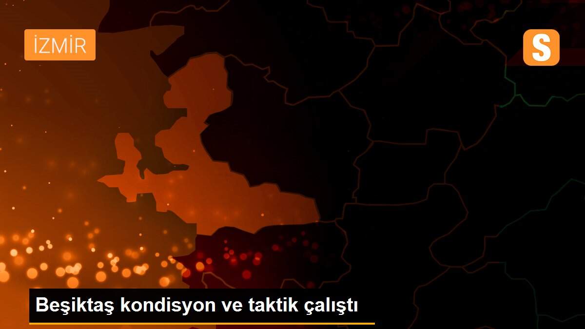 Beşiktaş kondisyon ve taktik çalıştı