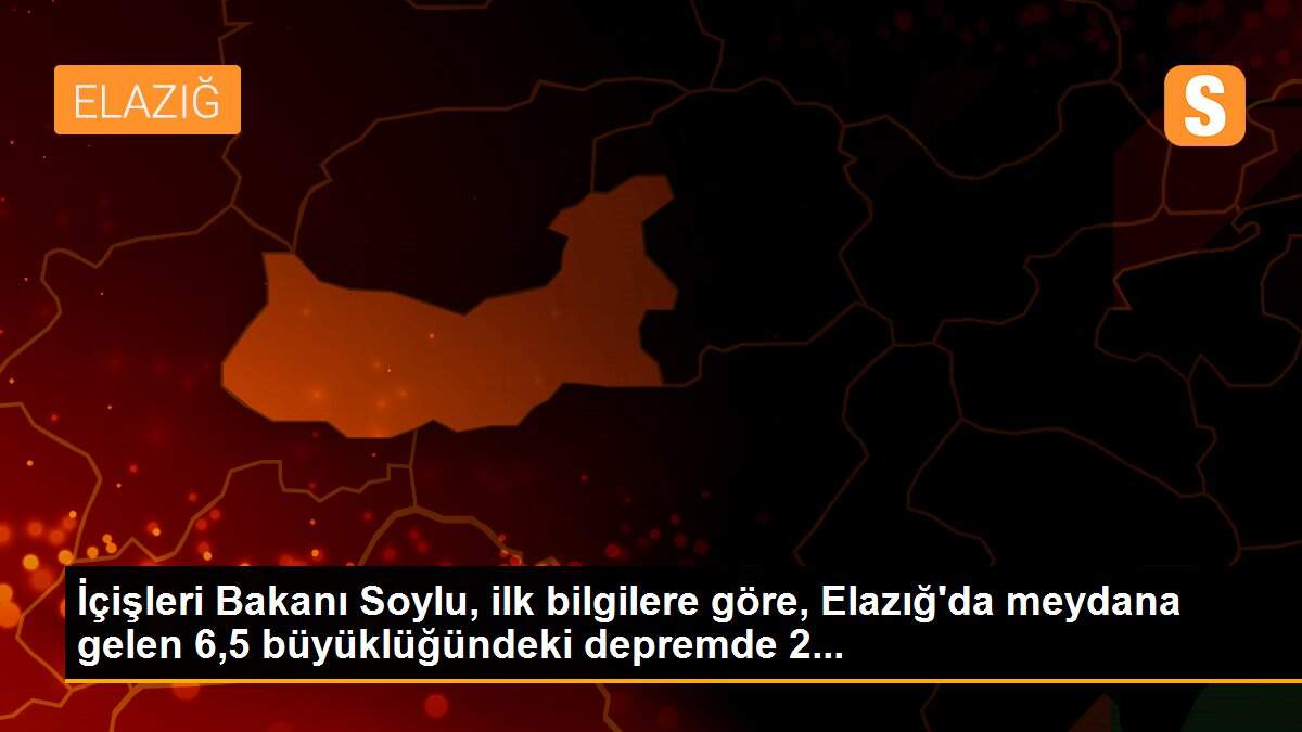 İçişleri Bakanı Soylu, ilk bilgilere göre, Elazığ\'da meydana gelen 6,5 büyüklüğündeki depremde 2...
