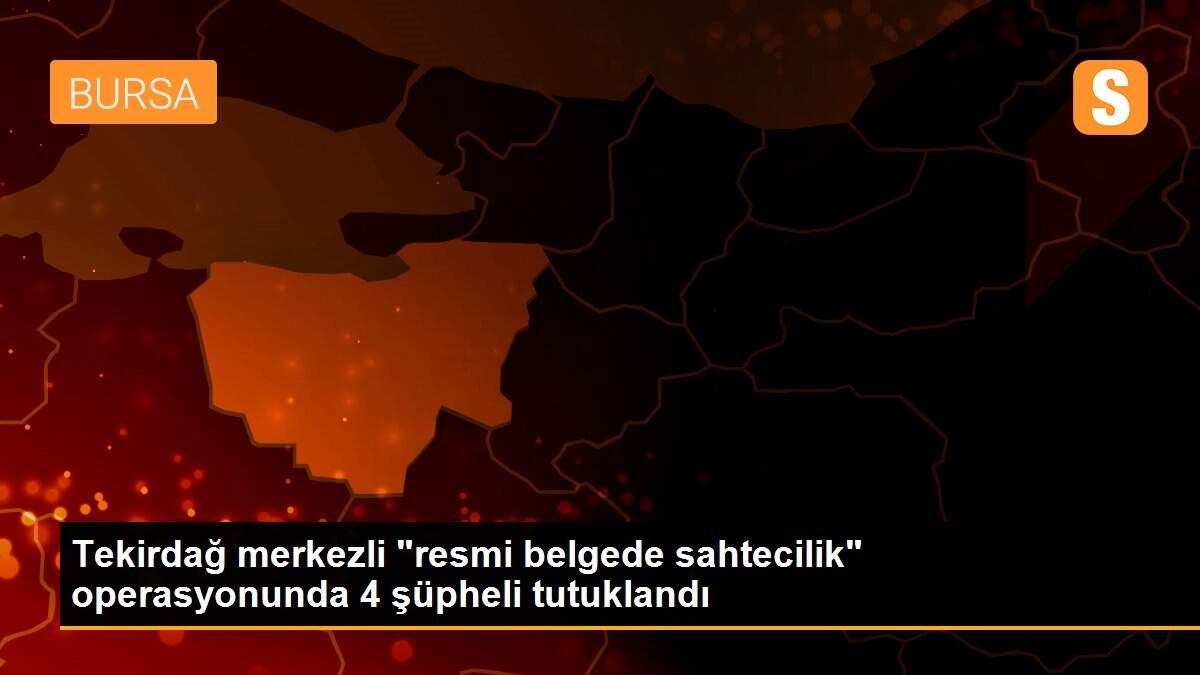 Tekirdağ merkezli "resmi belgede sahtecilik" operasyonunda 4 şüpheli tutuklandı