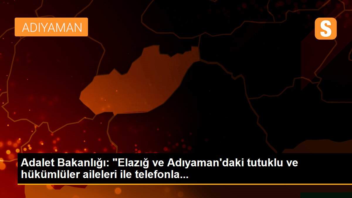 Adalet Bakanlığı: "Elazığ ve Adıyaman\'daki tutuklu ve hükümlüler aileleri ile telefonla...