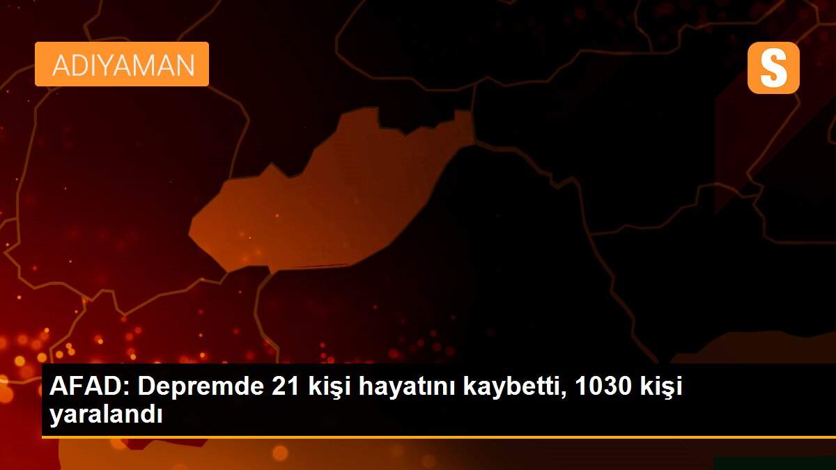 AFAD: Depremde 21 kişi hayatını kaybetti, 1030 kişi yaralandı