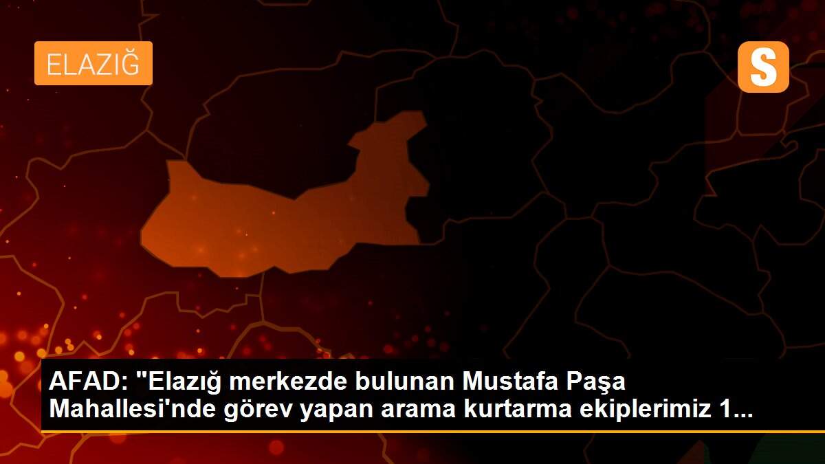 AFAD: "Elazığ merkezde bulunan Mustafa Paşa Mahallesi\'nde görev yapan arama kurtarma ekiplerimiz 1...
