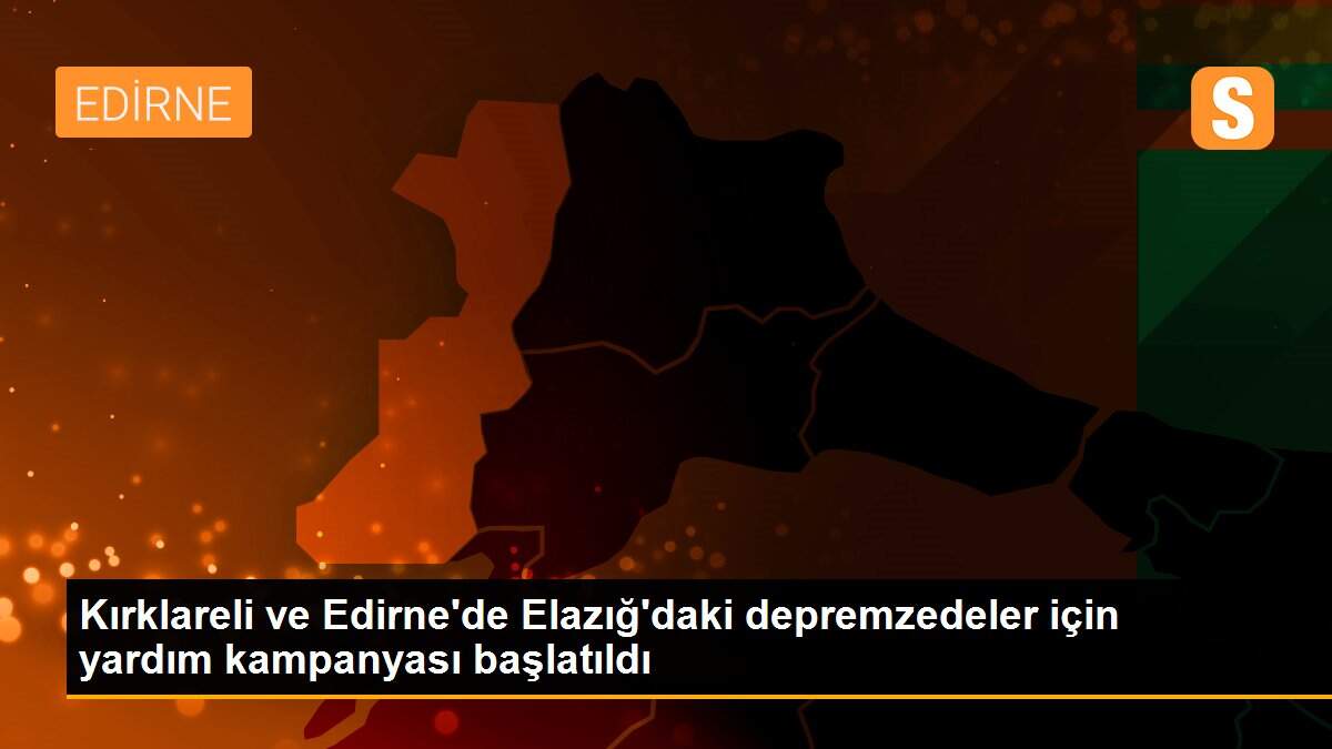 Kırklareli ve Edirne\'de Elazığ\'daki depremzedeler için yardım kampanyası başlatıldı