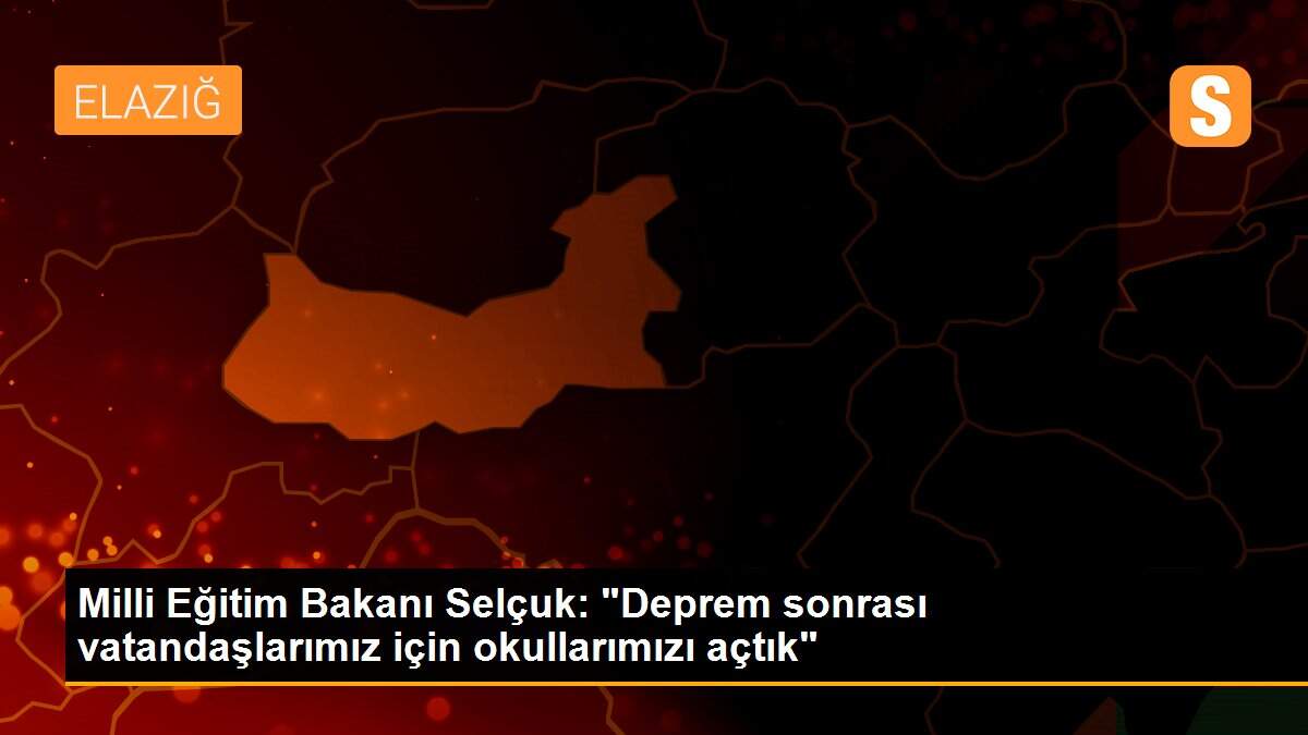 Milli Eğitim Bakanı Selçuk: "Deprem sonrası vatandaşlarımız için okullarımızı açtık"