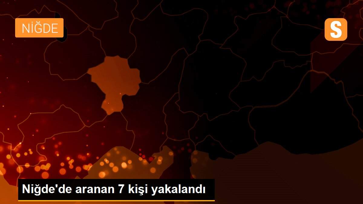 Niğde\'de aranan 7 kişi yakalandı