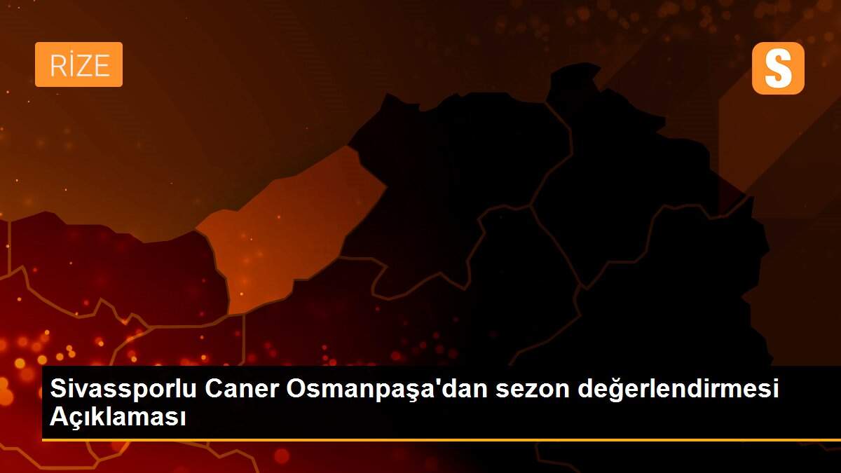 Sivassporlu Caner Osmanpaşa\'dan sezon değerlendirmesi Açıklaması