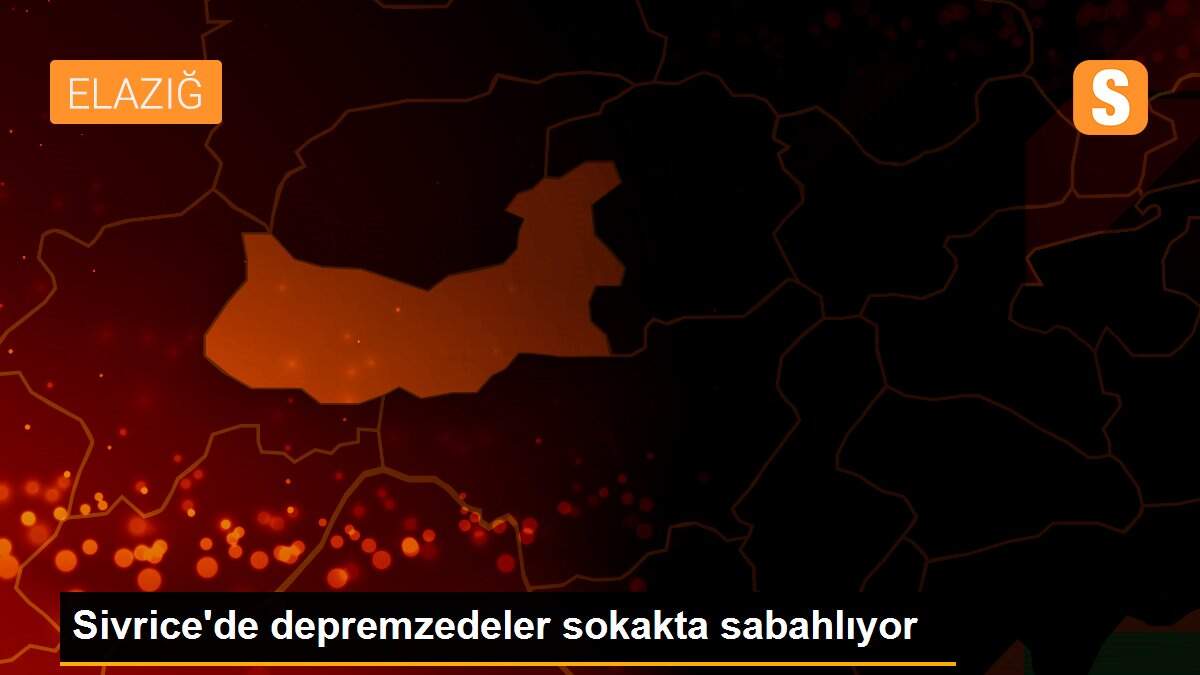Sivrice\'de depremzedeler sokakta sabahlıyor