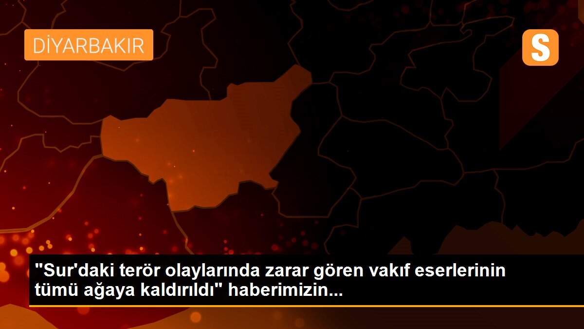"Sur\'daki terör olaylarında zarar gören vakıf eserlerinin tümü ağaya kaldırıldı" haberimizin...
