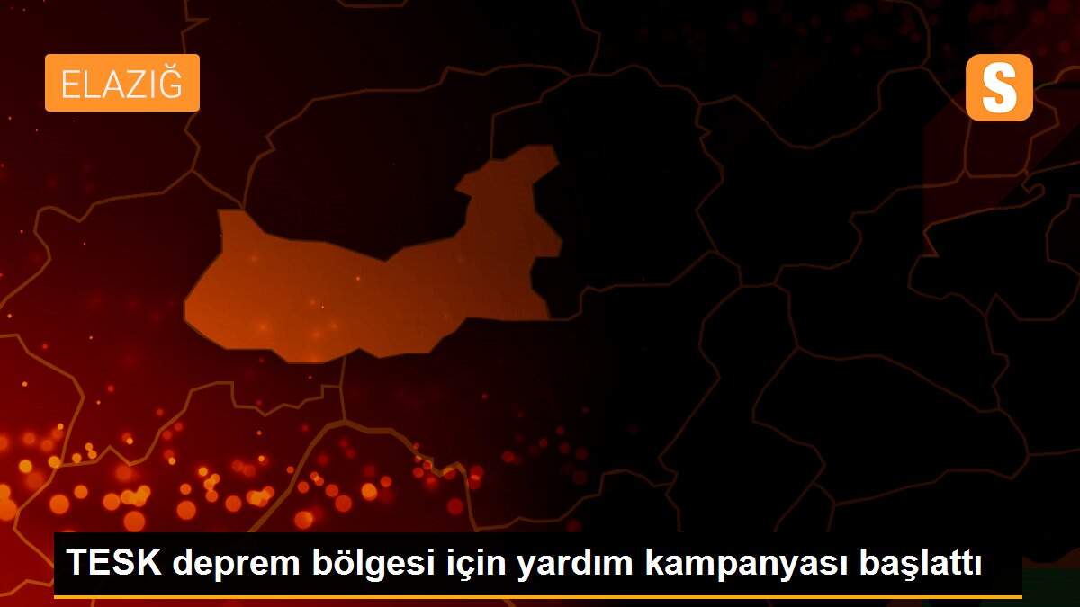 TESK deprem bölgesi için yardım kampanyası başlattı