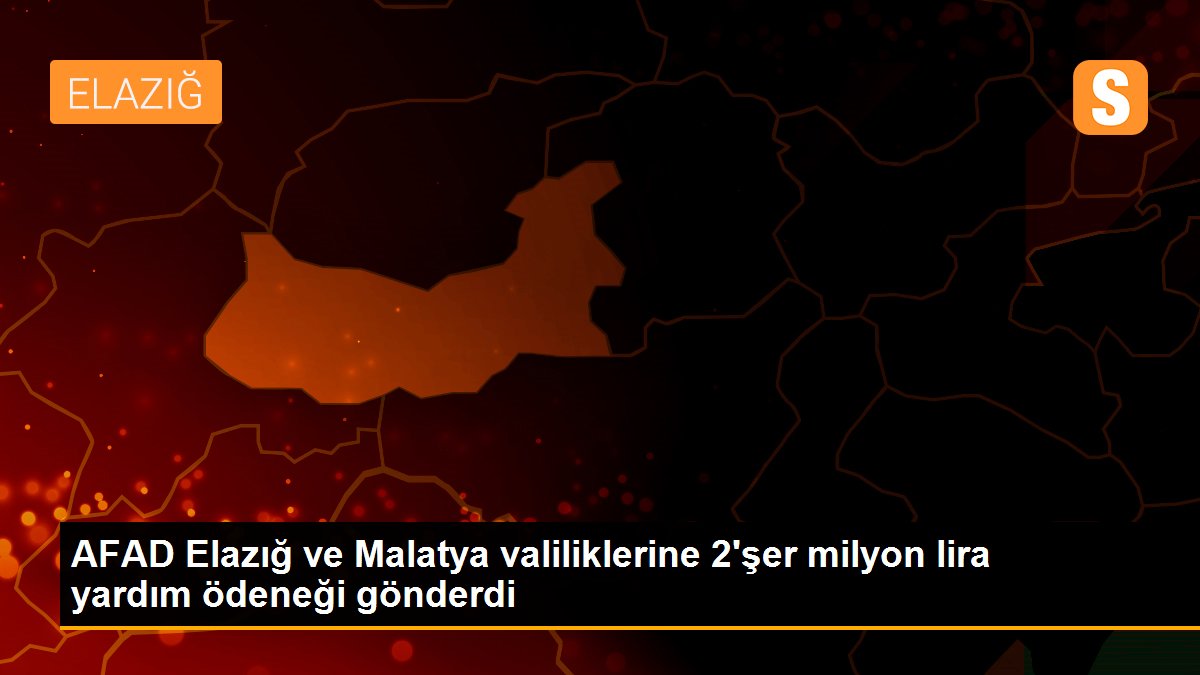 AFAD Elazığ ve Malatya valiliklerine 2\'şer milyon lira yardım ödeneği gönderdi
