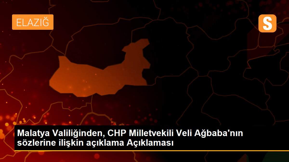 Malatya Valiliğinden, CHP Milletvekili Veli Ağbaba\'nın sözlerine ilişkin açıklama Açıklaması