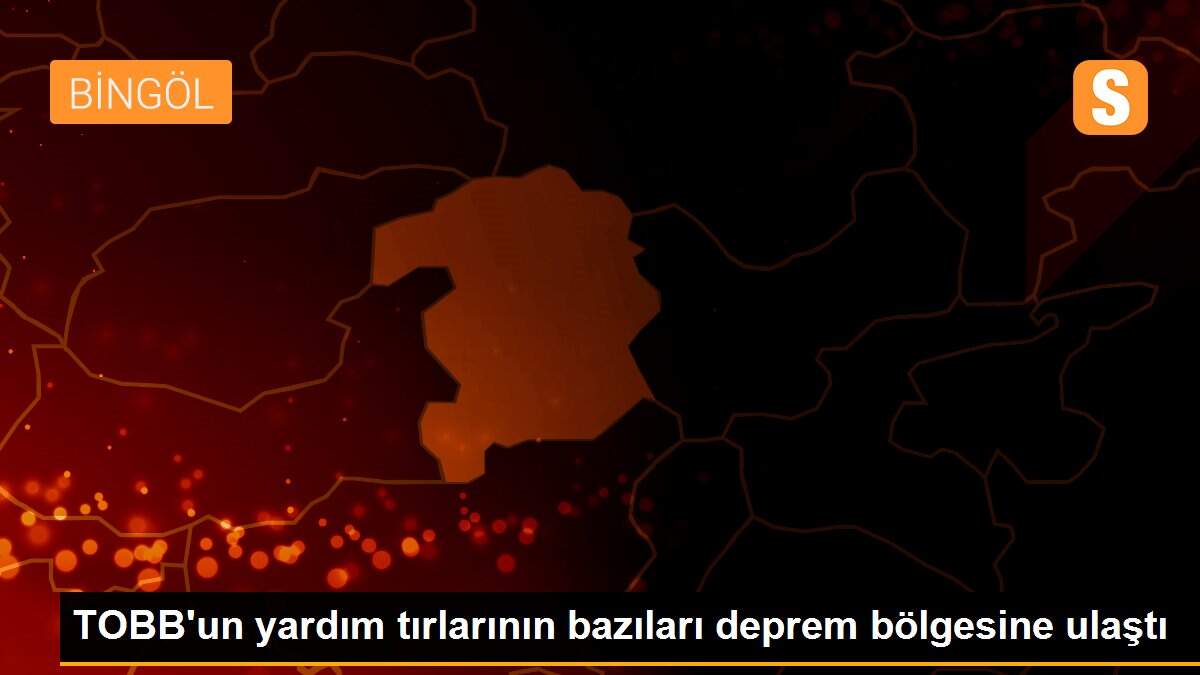 TOBB\'un yardım tırlarının bazıları deprem bölgesine ulaştı