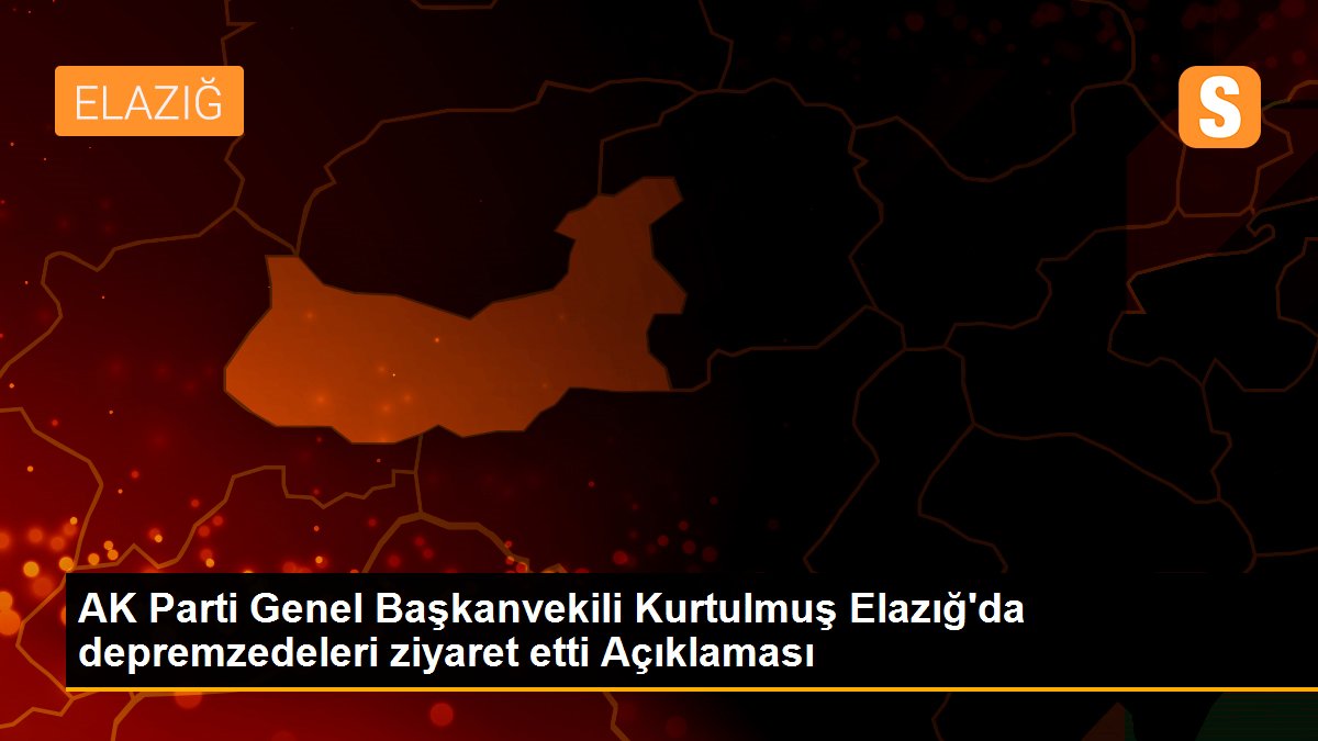 AK Parti Genel Başkanvekili Kurtulmuş Elazığ\'da depremzedeleri ziyaret etti Açıklaması