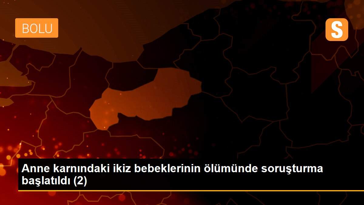 Anne karnındaki ikiz bebeklerinin ölümünde soruşturma başlatıldı (2)