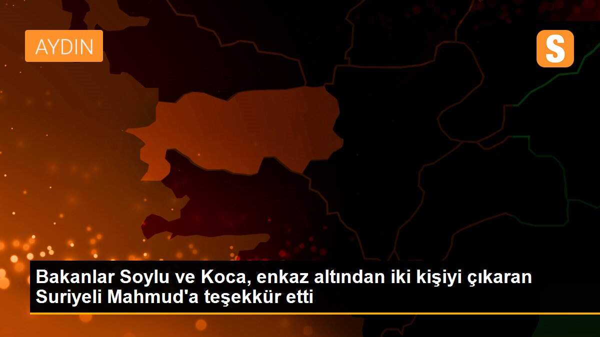 Bakanlar Soylu ve Koca, enkaz altından iki kişiyi çıkaran Suriyeli Mahmud\'a teşekkür etti