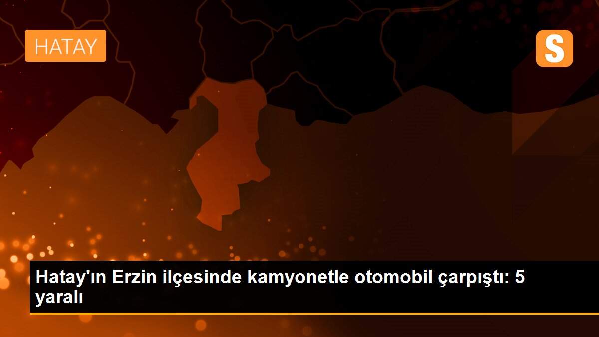 Hatay\'ın Erzin ilçesinde kamyonetle otomobil çarpıştı: 5 yaralı