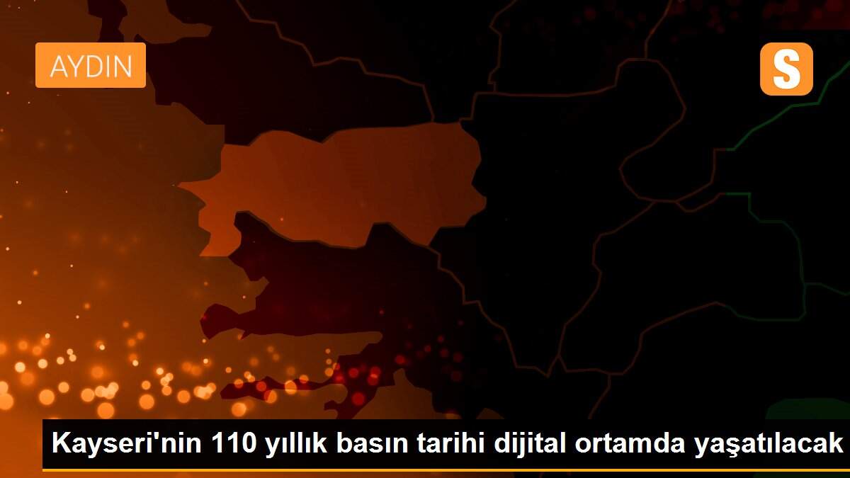 Kayseri\'nin 110 yıllık basın tarihi dijital ortamda yaşatılacak