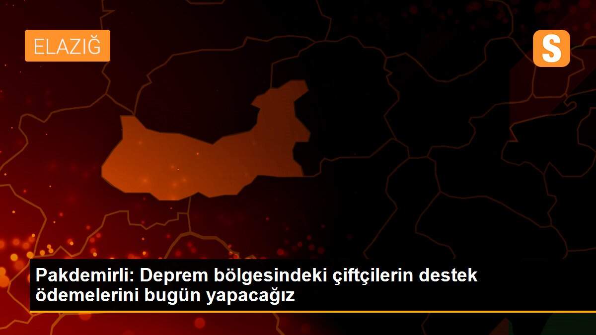 Pakdemirli: Deprem bölgesindeki çiftçilerin destek ödemelerini bugün yapacağız