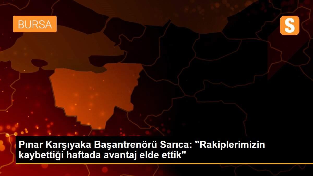 Pınar Karşıyaka Başantrenörü Sarıca: "Rakiplerimizin kaybettiği haftada avantaj elde ettik"