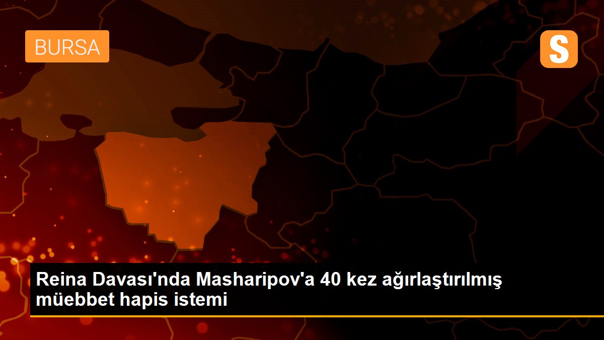 Reina Davası\'nda Masharipov\'a 40 kez ağırlaştırılmış müebbet hapis istemi