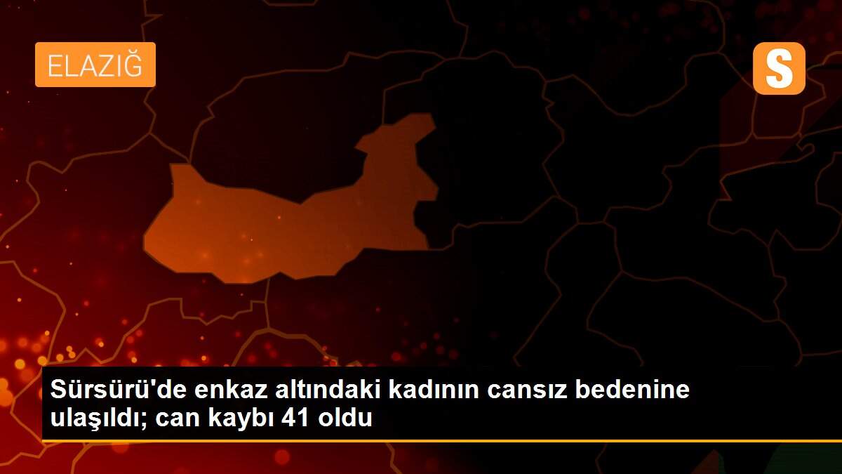 Sürsürü\'de enkaz altındaki kadının cansız bedenine ulaşıldı; can kaybı 41 oldu