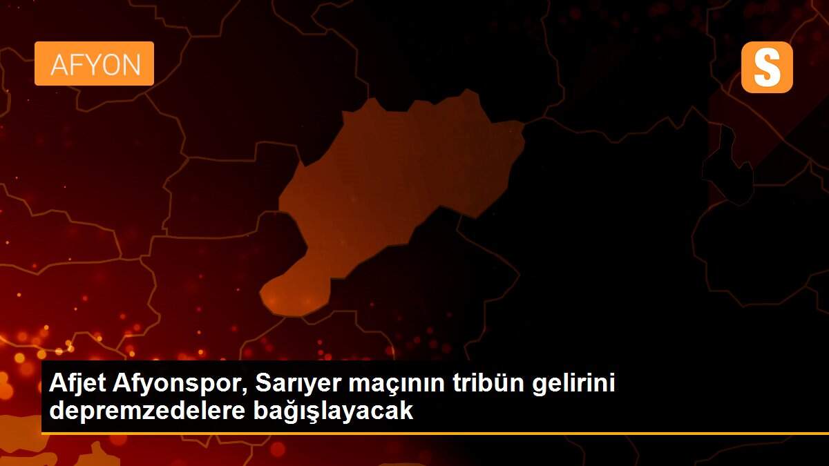 Afjet Afyonspor, Sarıyer maçının tribün gelirini depremzedelere bağışlayacak