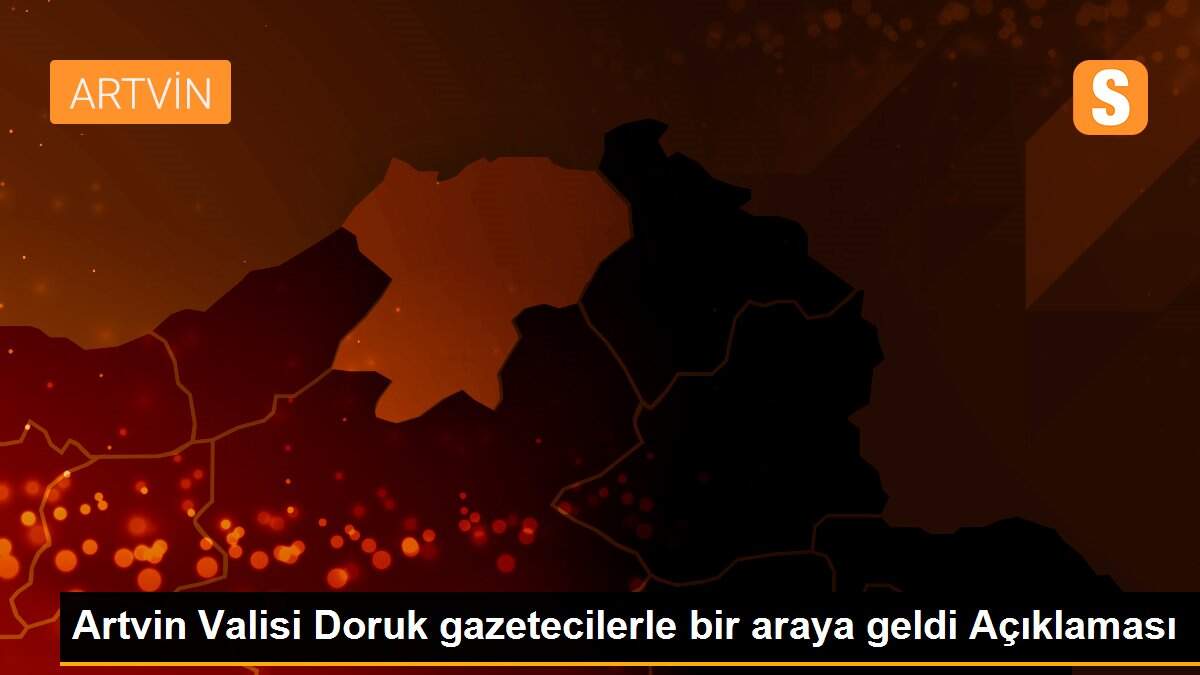Artvin Valisi Doruk gazetecilerle bir araya geldi Açıklaması