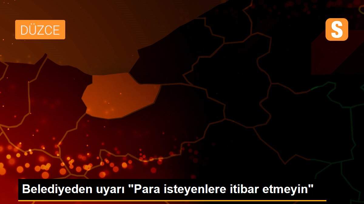 Belediyeden uyarı "Para isteyenlere itibar etmeyin"