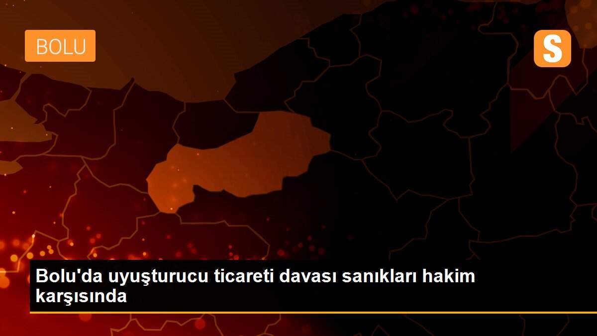 Bolu\'da uyuşturucu ticareti davası sanıkları hakim karşısında