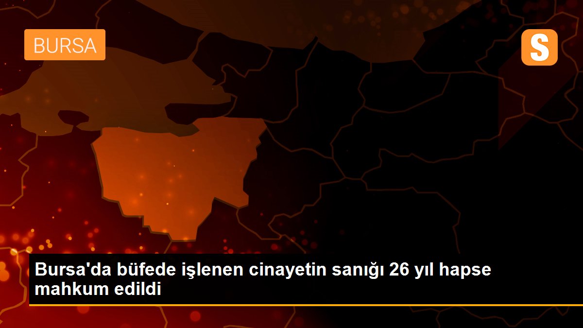 Bursa\'da büfede işlenen cinayetin sanığı 26 yıl hapse mahkum edildi