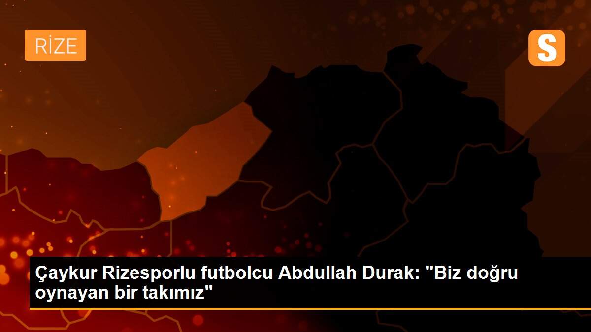 Çaykur Rizesporlu futbolcu Abdullah Durak: "Biz doğru oynayan bir takımız"