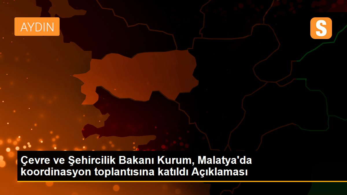 Çevre ve Şehircilik Bakanı Kurum, Malatya\'da koordinasyon toplantısına katıldı Açıklaması