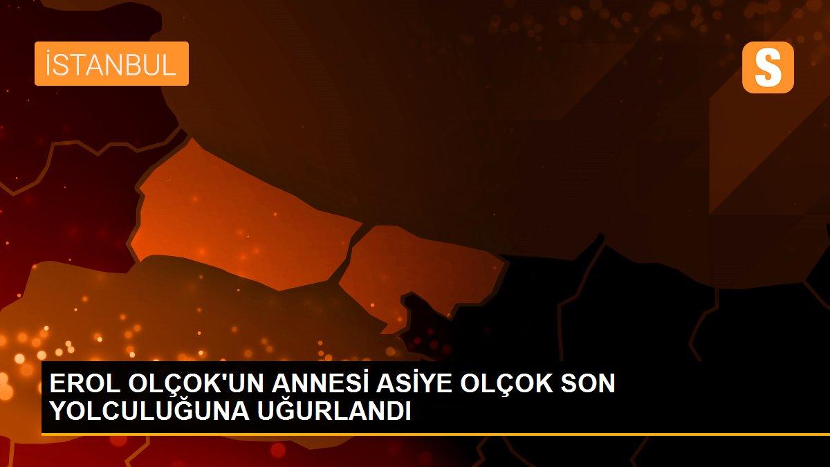 EROL OLÇOK\'UN ANNESİ ASİYE OLÇOK SON YOLCULUĞUNA UĞURLANDI