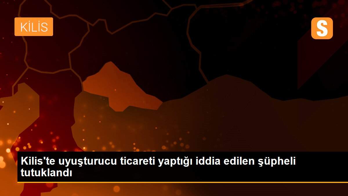 Kilis\'te uyuşturucu ticareti yaptığı iddia edilen şüpheli tutuklandı