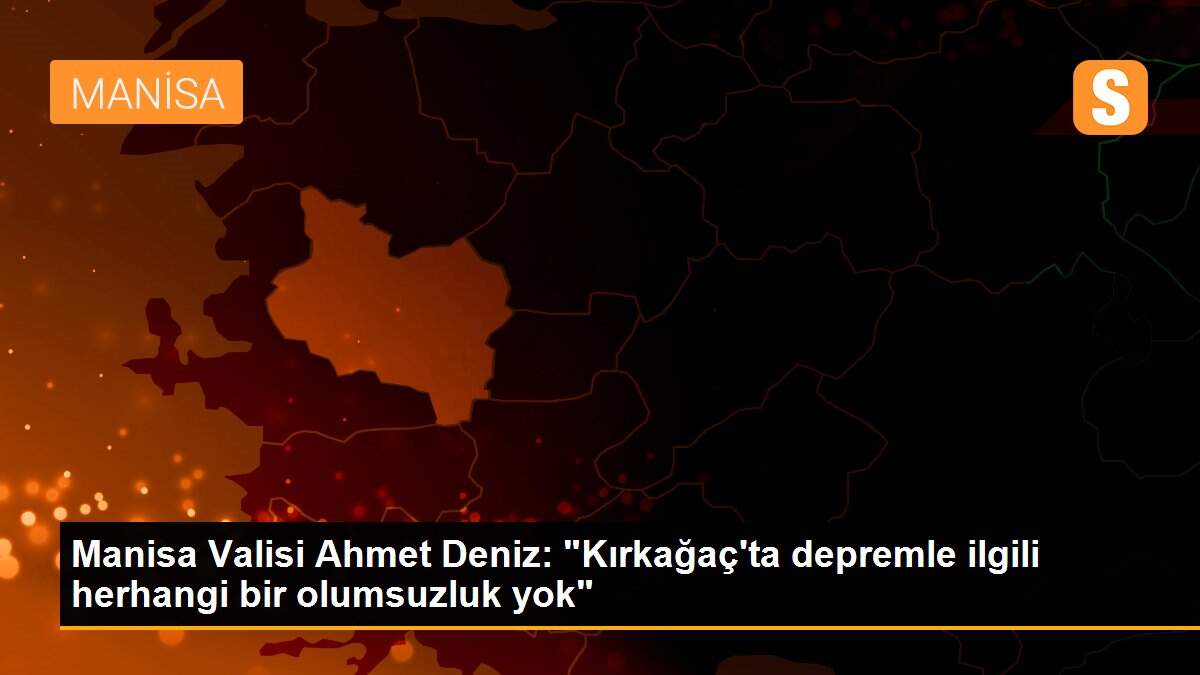 Manisa Valisi Ahmet Deniz: "Kırkağaç\'ta depremle ilgili herhangi bir olumsuzluk yok"