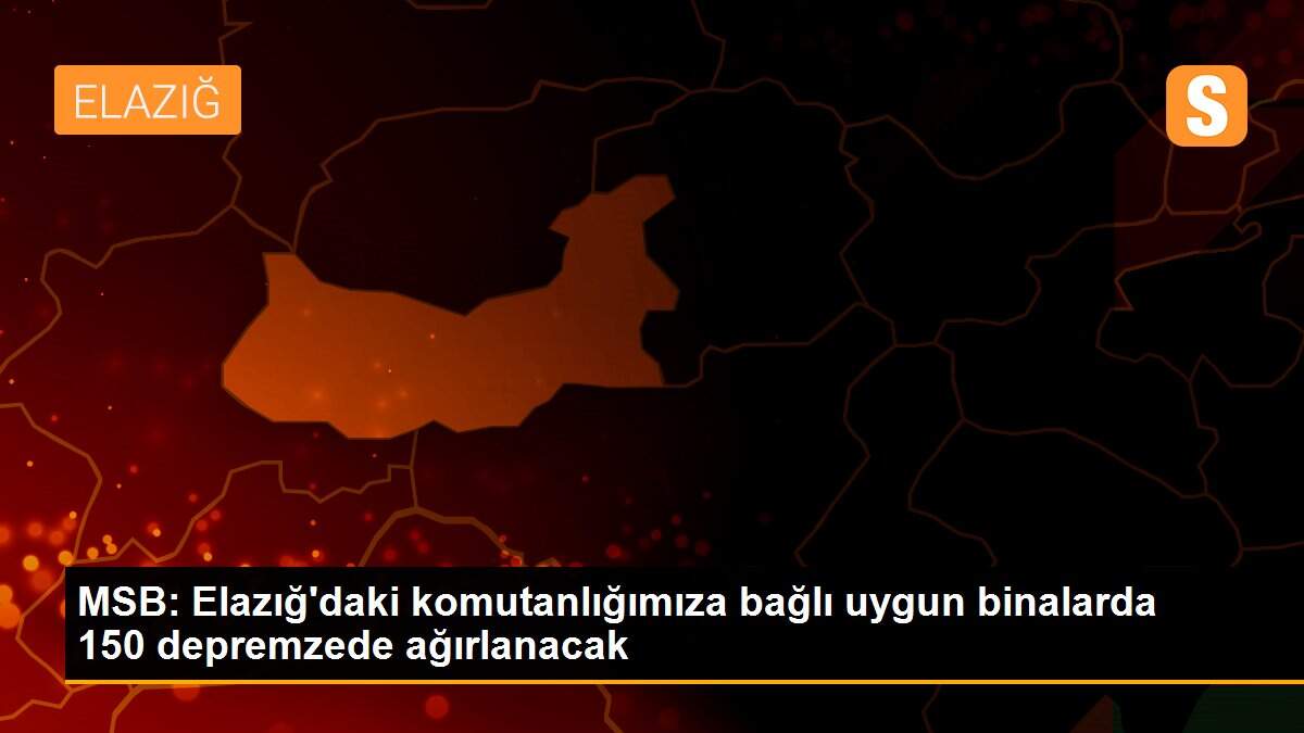 MSB: Elazığ\'daki komutanlığımıza bağlı uygun binalarda 150 depremzede ağırlanacak