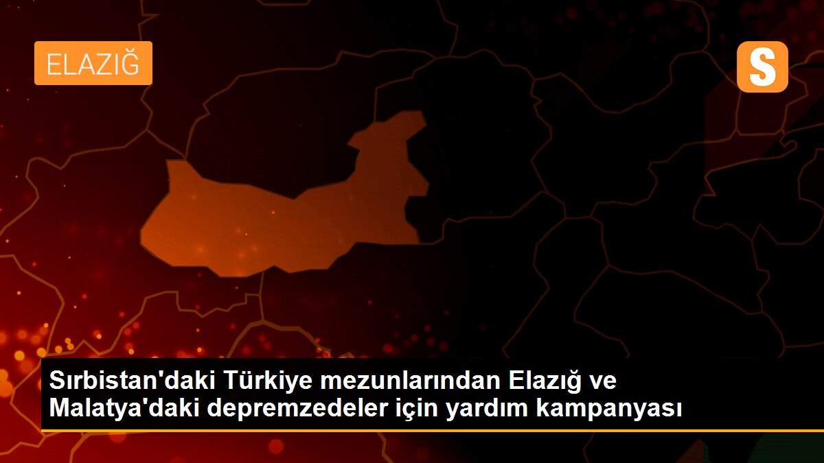 Sırbistan\'daki Türkiye mezunlarından Elazığ ve Malatya\'daki depremzedeler için yardım kampanyası