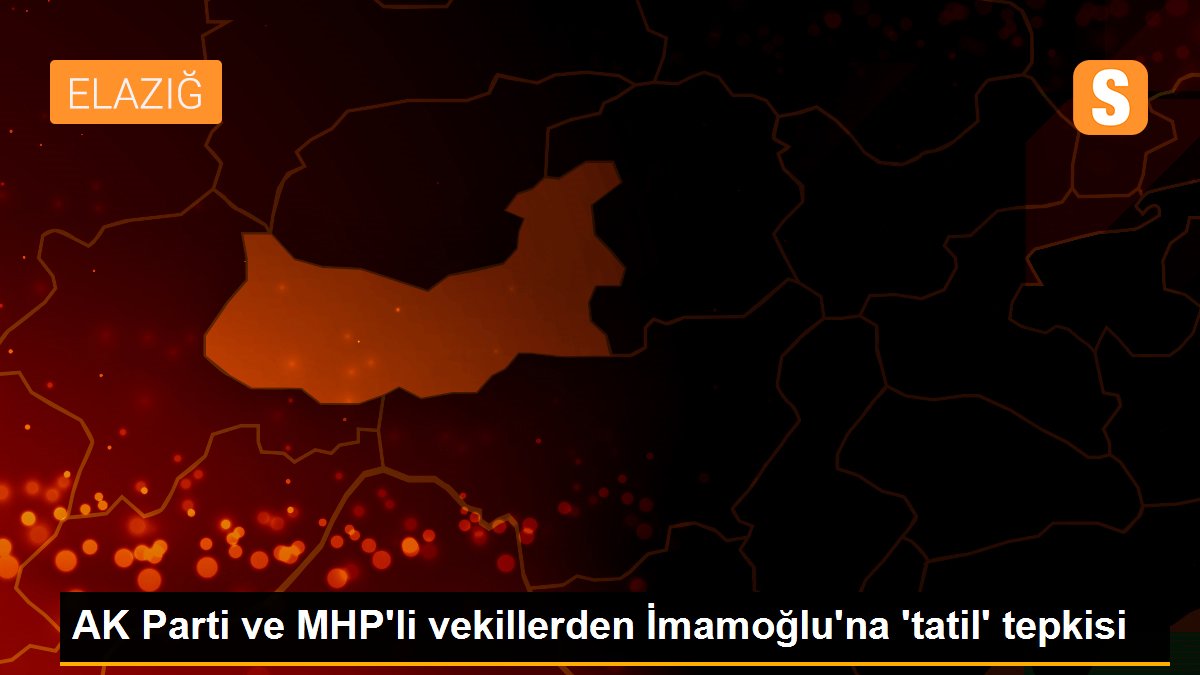 AK Parti ve MHP\'li vekillerden İmamoğlu\'na \'tatil\' tepkisi