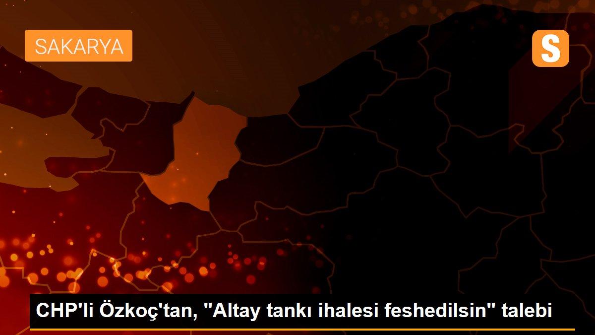 CHP\'li Özkoç\'tan, "Altay tankı ihalesi feshedilsin" talebi