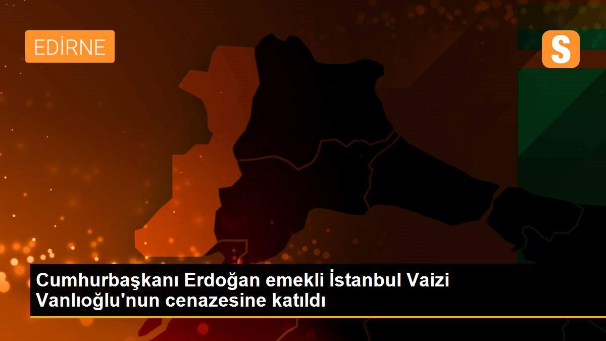Cumhurbaşkanı Erdoğan emekli İstanbul Vaizi Vanlıoğlu\'nun cenazesine katıldı