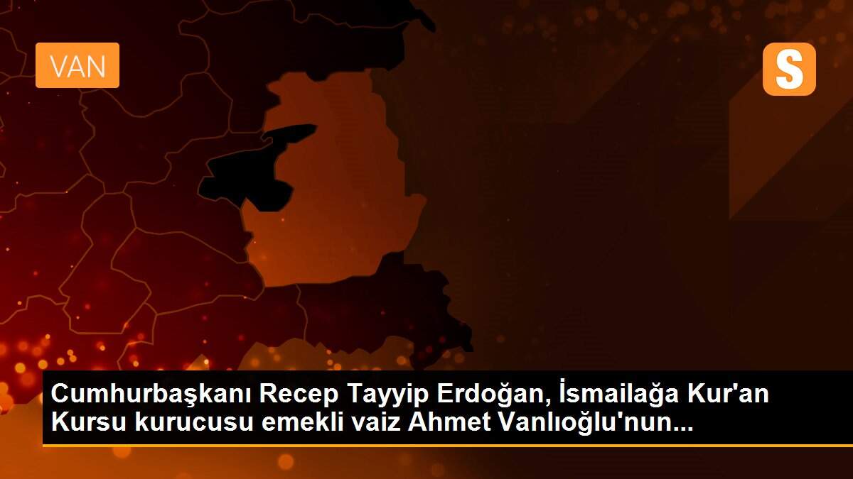 Cumhurbaşkanı Recep Tayyip Erdoğan, İsmailağa Kur\'an Kursu kurucusu emekli vaiz Ahmet Vanlıoğlu\'nun...