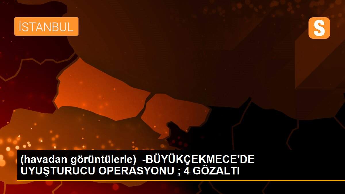 (havadan görüntülerle)  -BÜYÜKÇEKMECE\'DE UYUŞTURUCU OPERASYONU ; 4 GÖZALTI