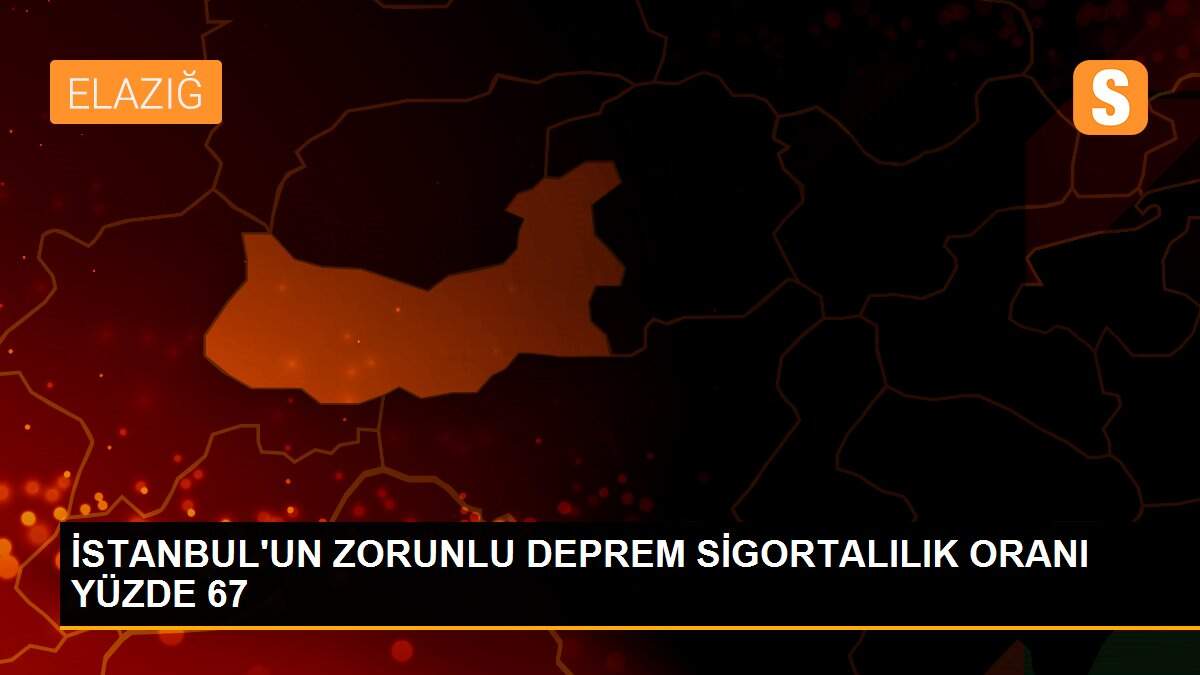 İSTANBUL\'UN ZORUNLU DEPREM SİGORTALILIK ORANI YÜZDE 67