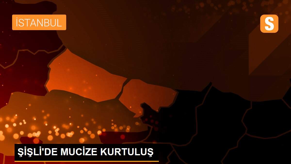 ŞİŞLİ\'DE MUCİZE KURTULUŞ