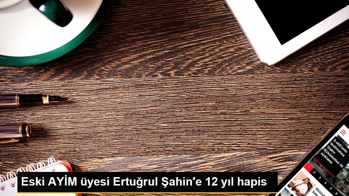 Eski AYİM üyesi Ertuğrul Şahin\'e 12 yıl hapis