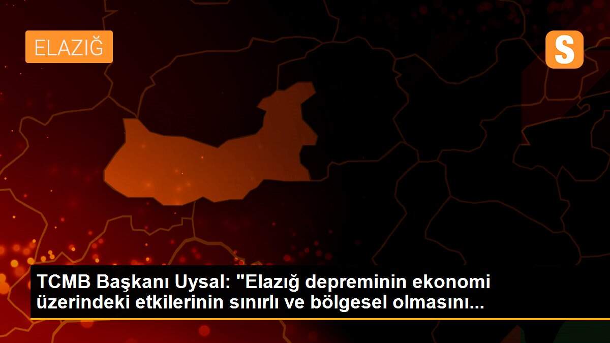 TCMB Başkanı Uysal: "Elazığ depreminin ekonomi üzerindeki etkilerinin sınırlı ve bölgesel olmasını...