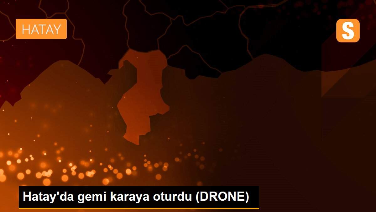 Hatay\'da gemi karaya oturdu (DRONE)