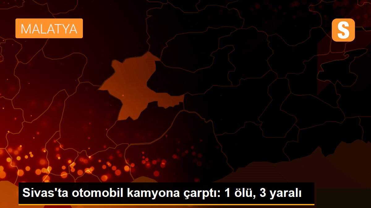 Sivas\'ta otomobil kamyona çarptı: 1 ölü, 3 yaralı