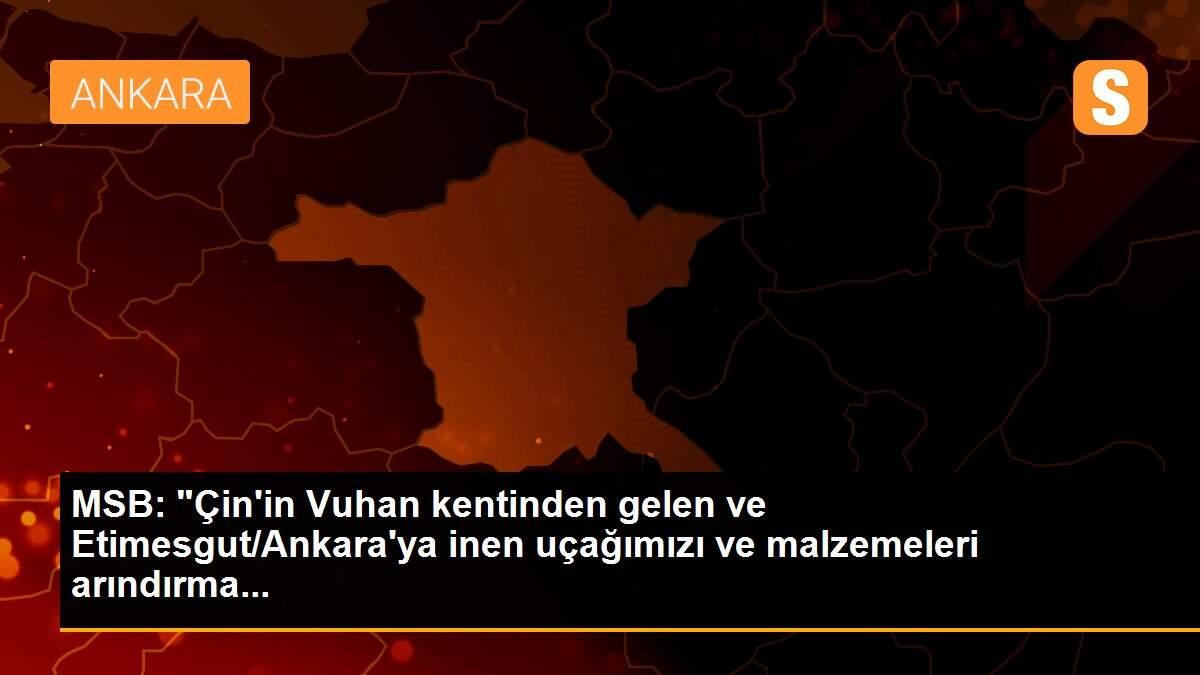 MSB: "Çin\'in Vuhan kentinden gelen ve Etimesgut/Ankara\'ya inen uçağımızı ve malzemeleri arındırma...